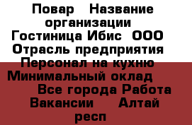 Повар › Название организации ­ Гостиница Ибис, ООО › Отрасль предприятия ­ Персонал на кухню › Минимальный оклад ­ 22 000 - Все города Работа » Вакансии   . Алтай респ.